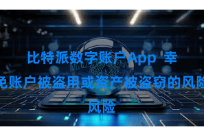 比特派数字账户App 幸免账户被盗用或资产被盗窃的风险